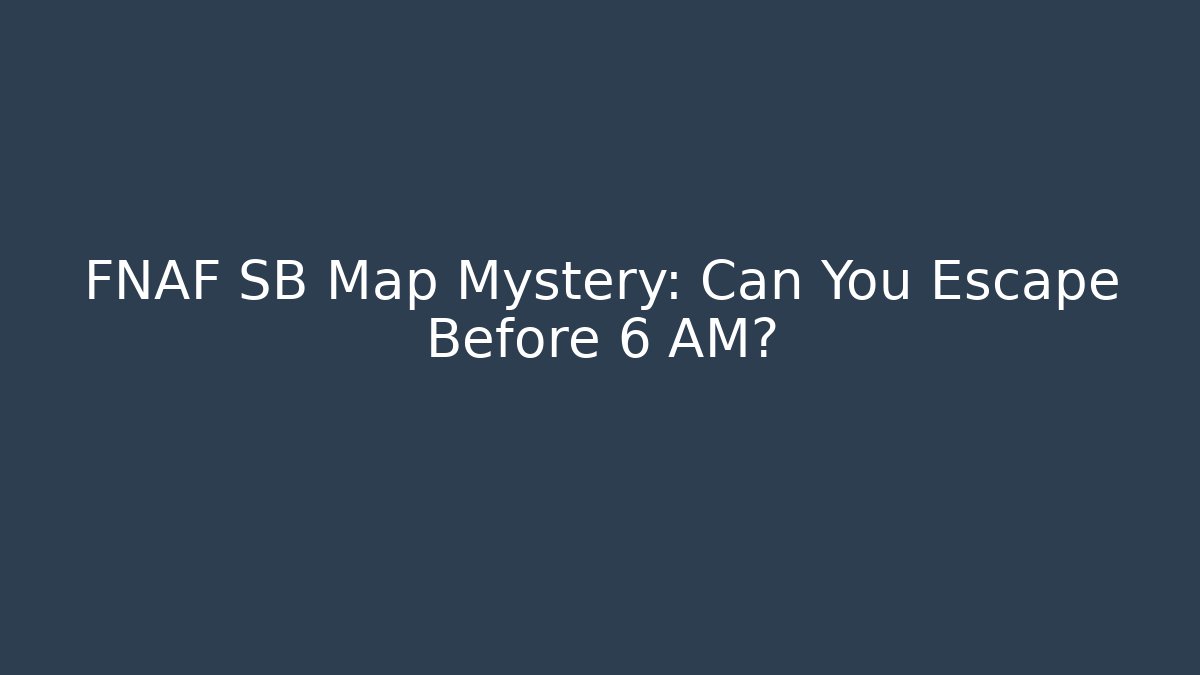 FNAF SB Map Mystery: Can You Escape Before 6 AM?