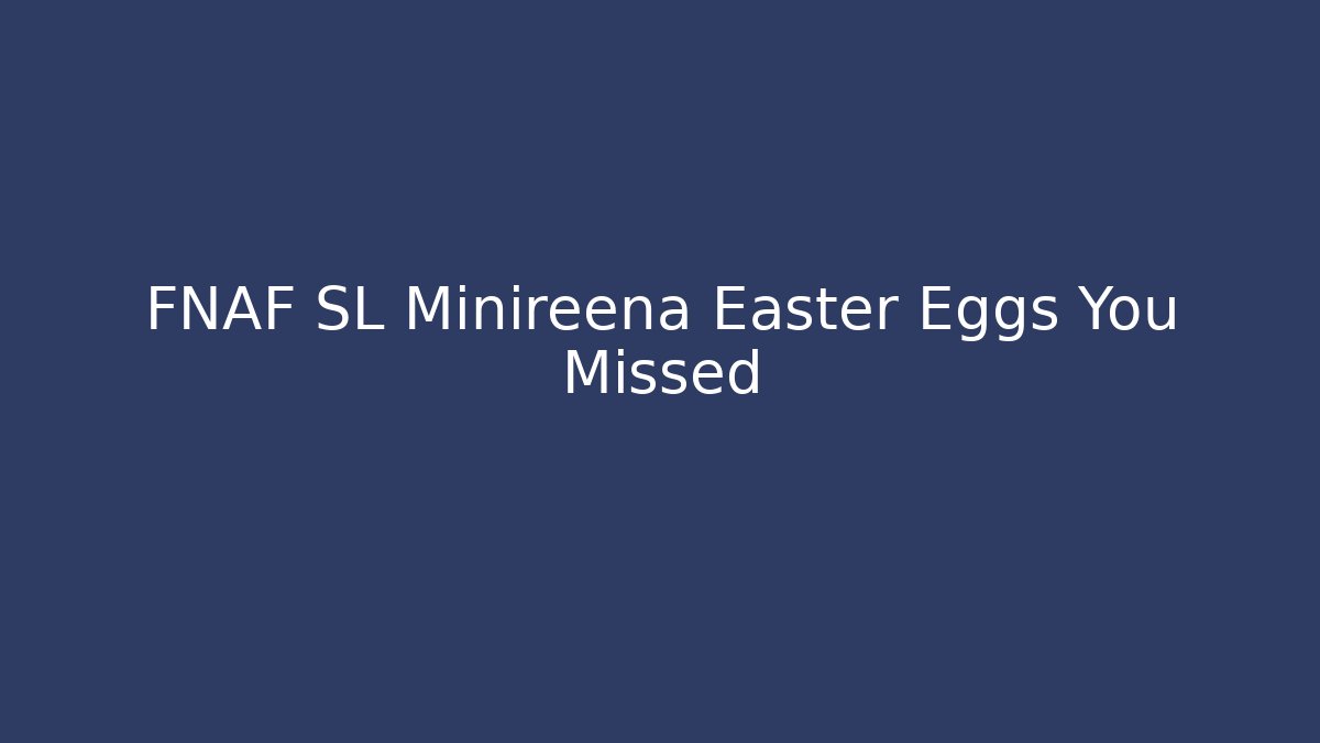 FNAF SL Minireena Easter Eggs You Missed