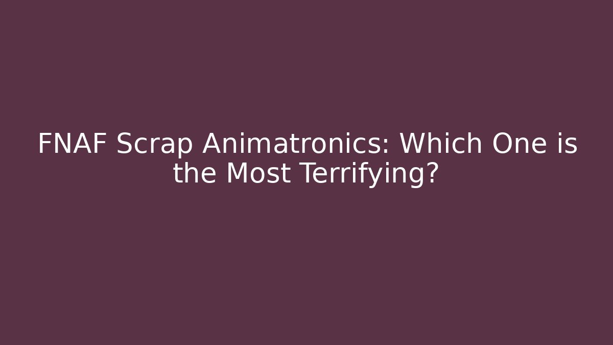 FNAF Scrap Animatronics: Which One is the Most Terrifying? - Critter Realm