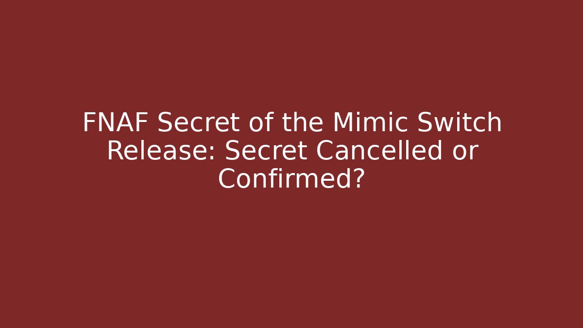 FNAF Secret of the Mimic Switch Release: Secret Cancelled or Confirmed? - Critter Realm