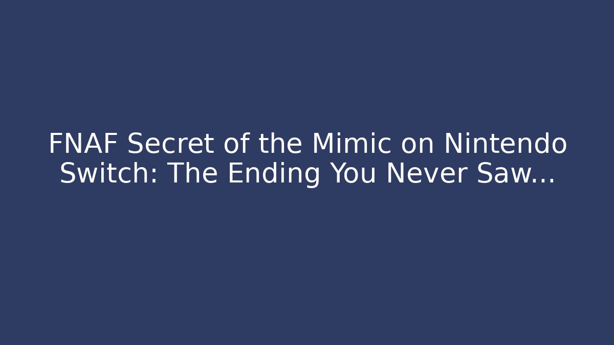 FNAF Secret of the Mimic on Nintendo Switch: The Ending You Never Saw…