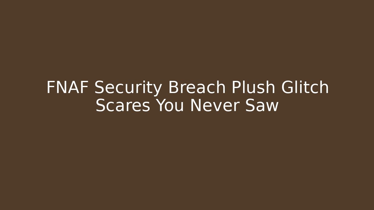 FNAF Security Breach Plush Glitch Scares You Never Saw