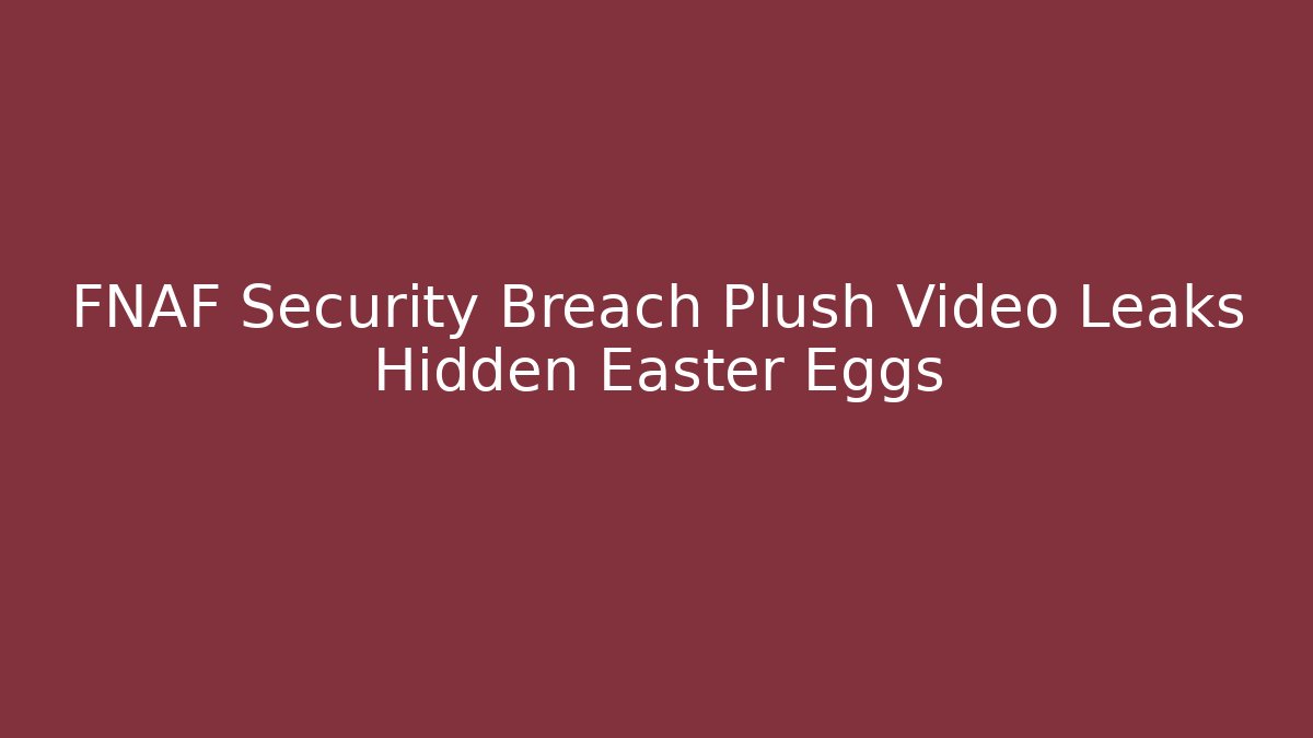 FNAF Security Breach Plush Video Leaks Hidden Easter Eggs