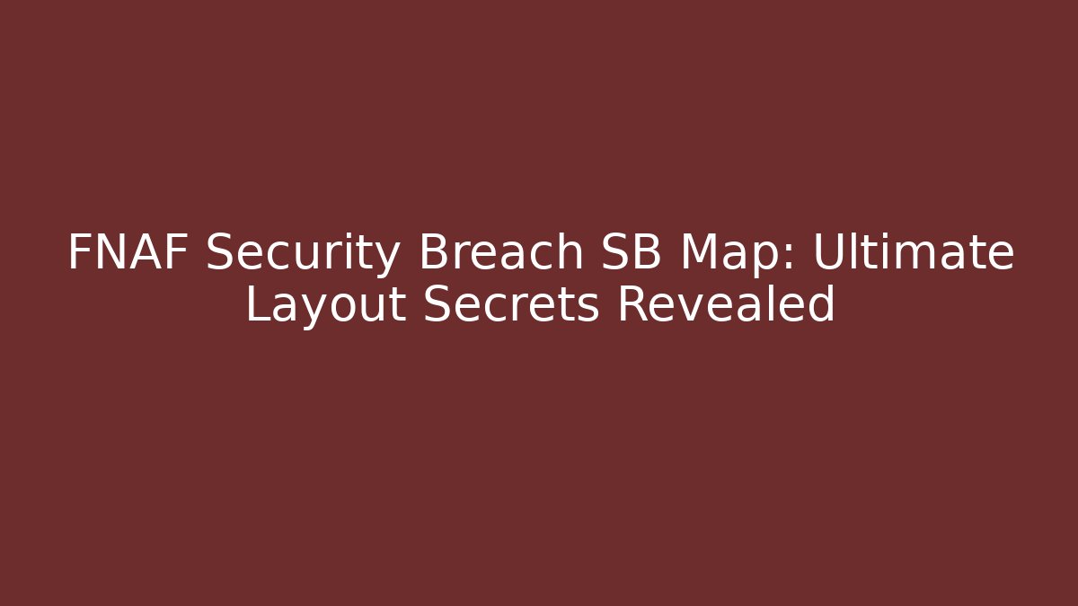 FNAF Security Breach SB Map: Ultimate Layout Secrets Revealed