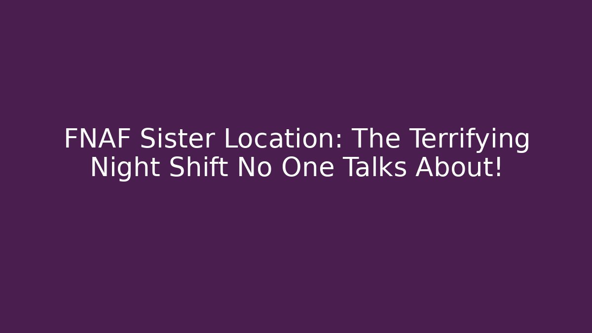 FNAF Sister Location: The Terrifying Night Shift No One Talks About!