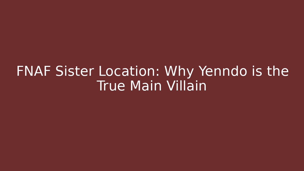 FNAF Sister Location: Why Yenndo is the True Main Villain