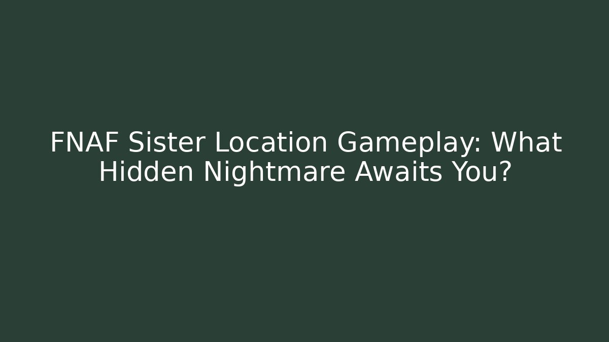 FNAF Sister Location Gameplay: What Hidden Nightmare Awaits You?
