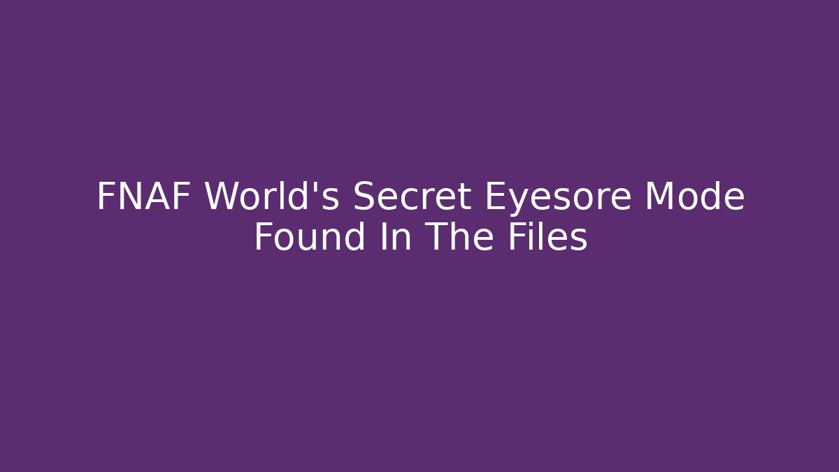 FNAF World's Secret Eyesore Mode Found In The Files