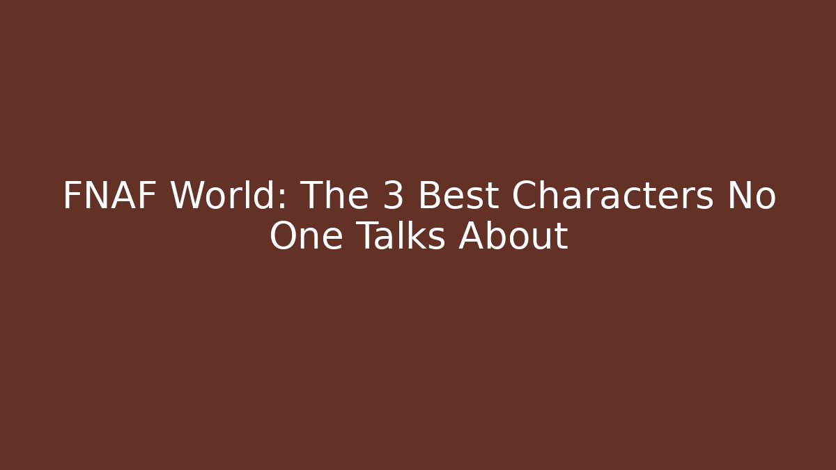 FNAF World: The 3 Best Characters No One Talks About