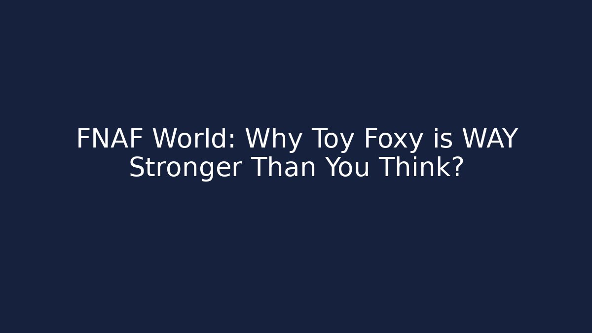 FNAF World: Why Toy Foxy is WAY Stronger Than You Think?