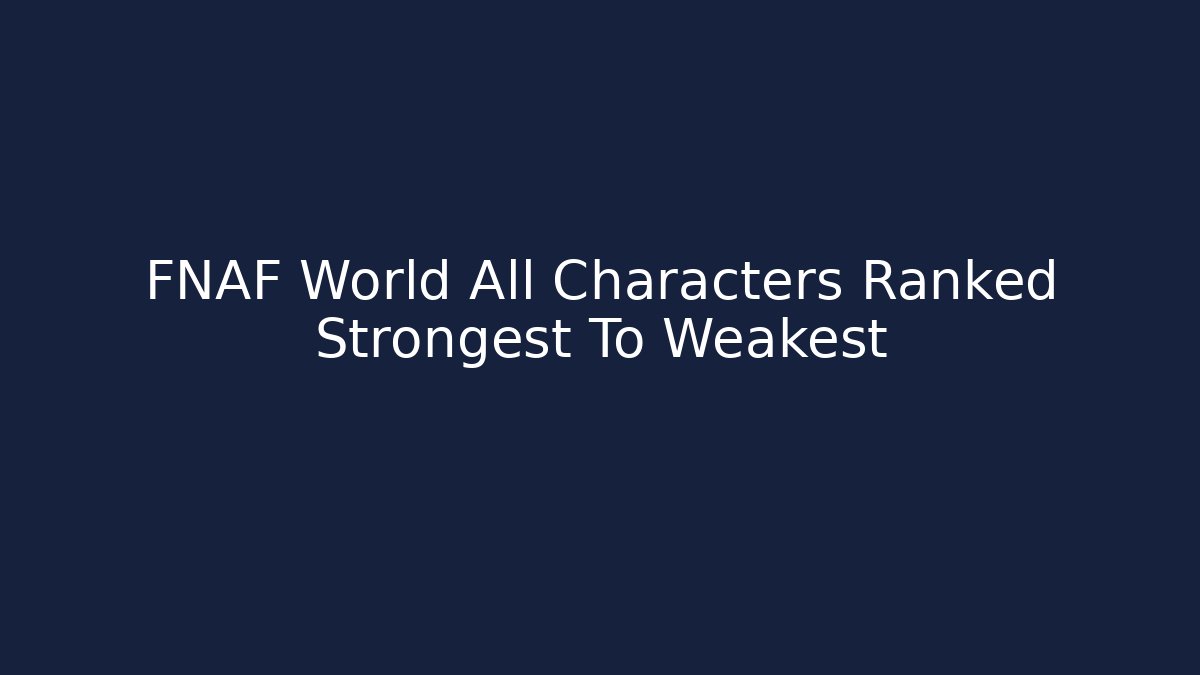 FNAF World All Characters Ranked Strongest To Weakest