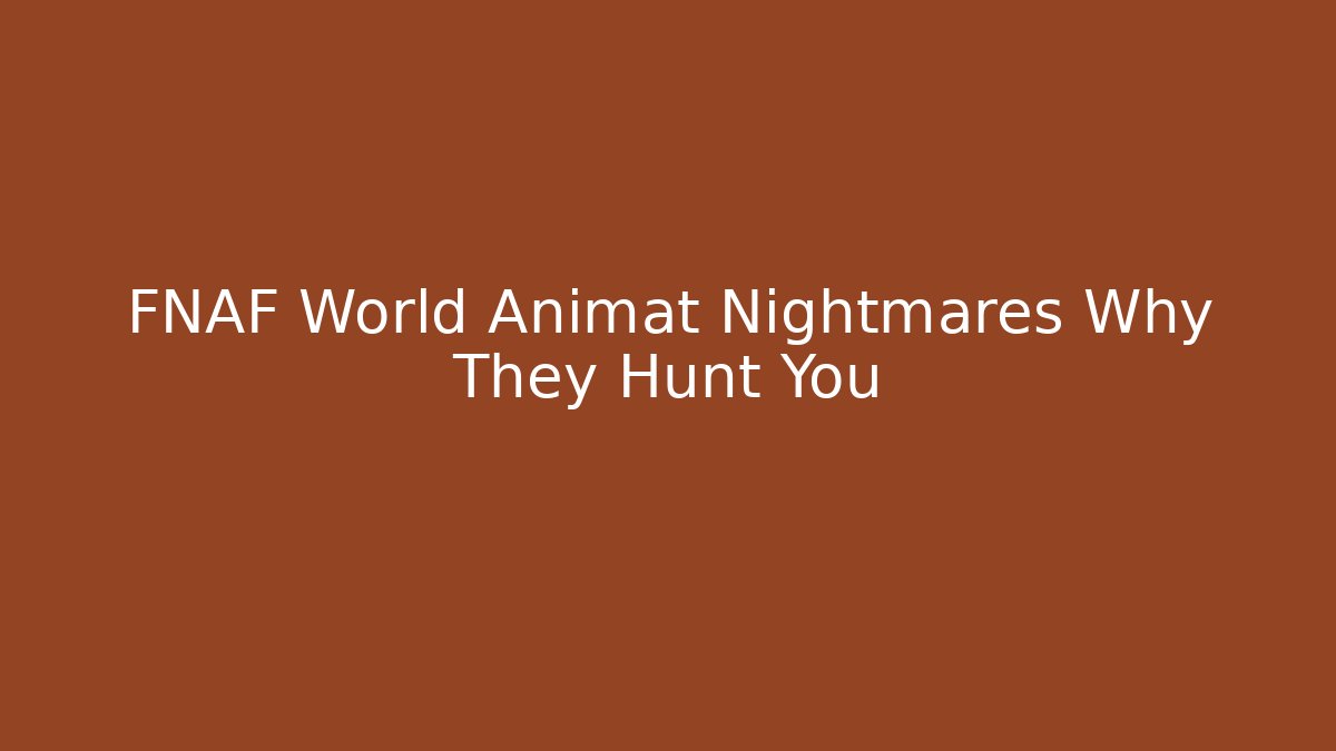 FNAF World Animat Nightmares Why They Hunt You
