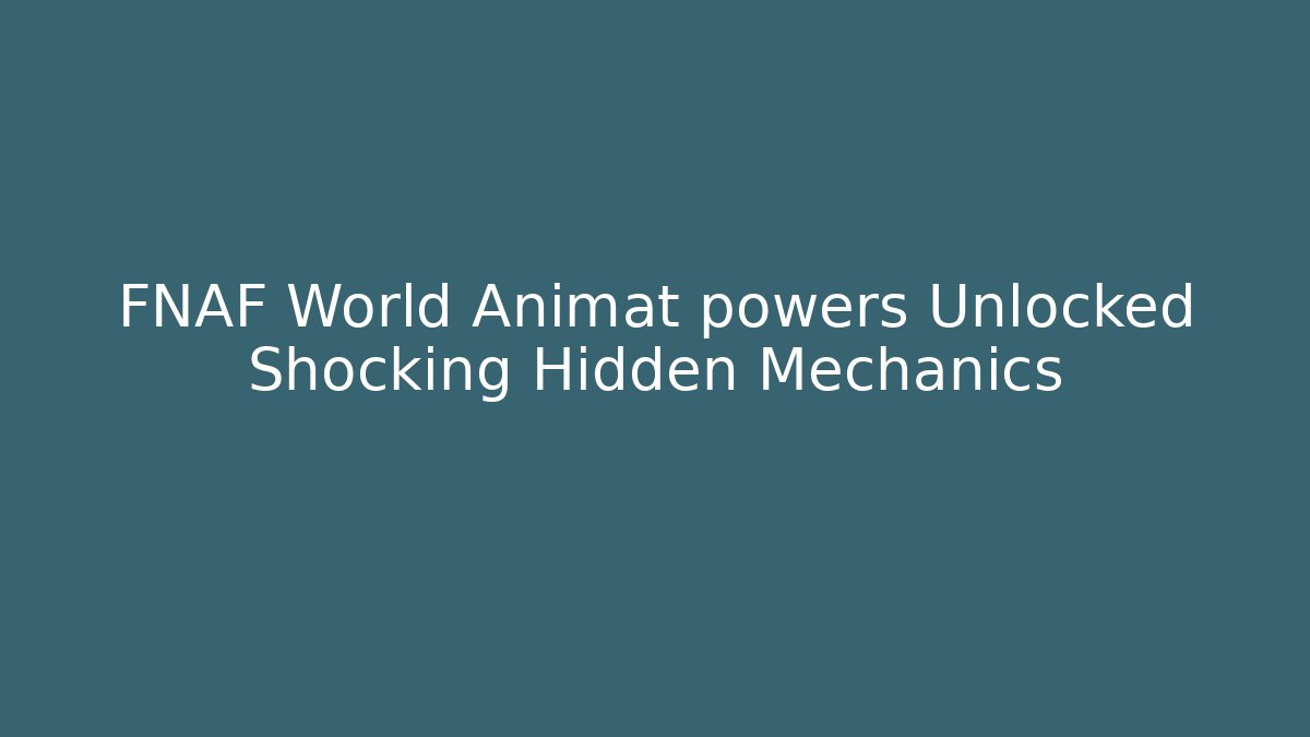 FNAF World Animat powers Unlocked Shocking Hidden Mechanics