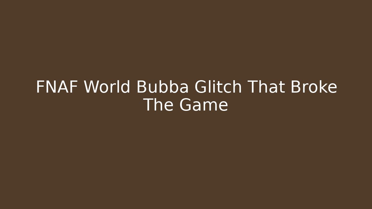 FNAF World Bubba Glitch That Broke The Game