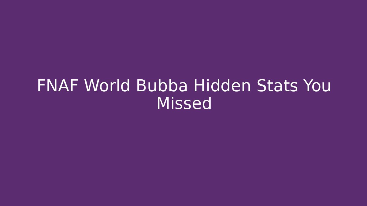 FNAF World Bubba Hidden Stats You Missed