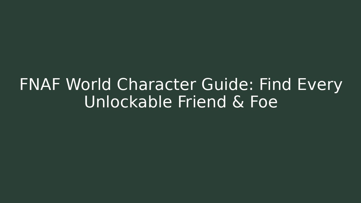 FNAF World Character Guide: Find Every Unlockable Friend & Foe