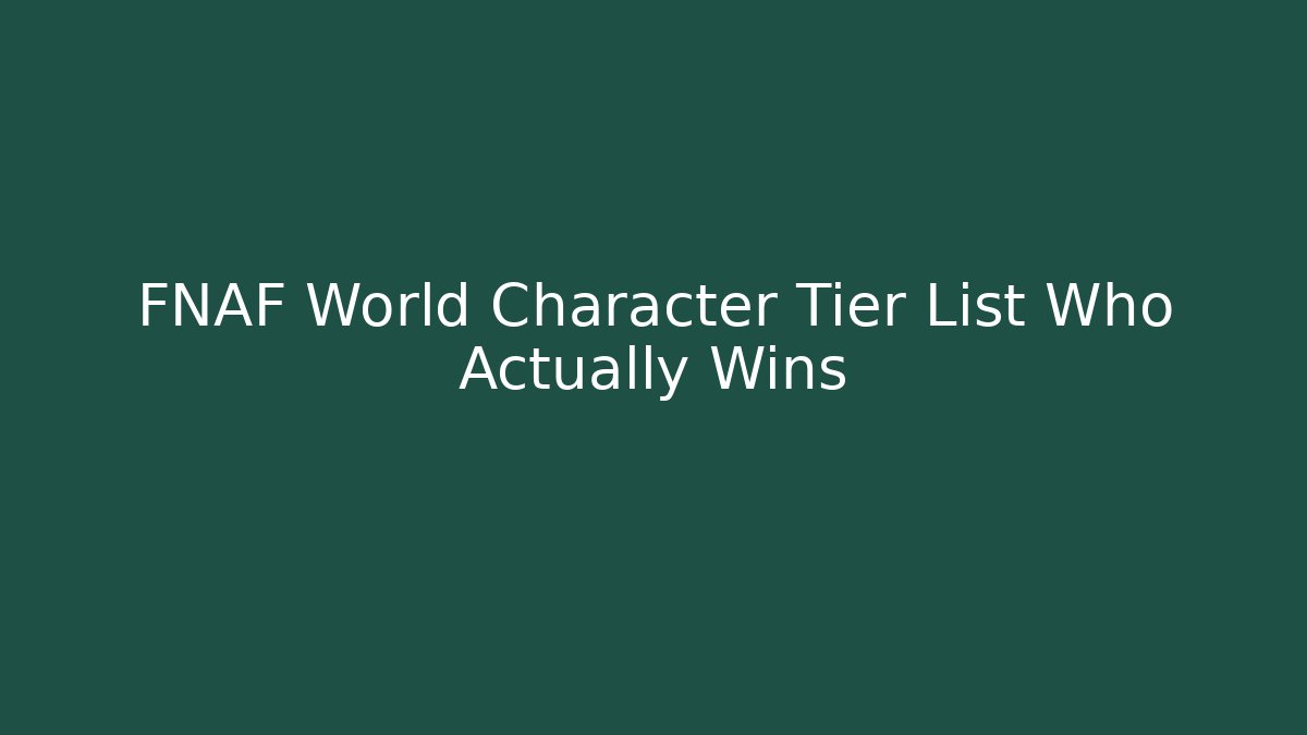 FNAF World Character Tier List Who Actually Wins