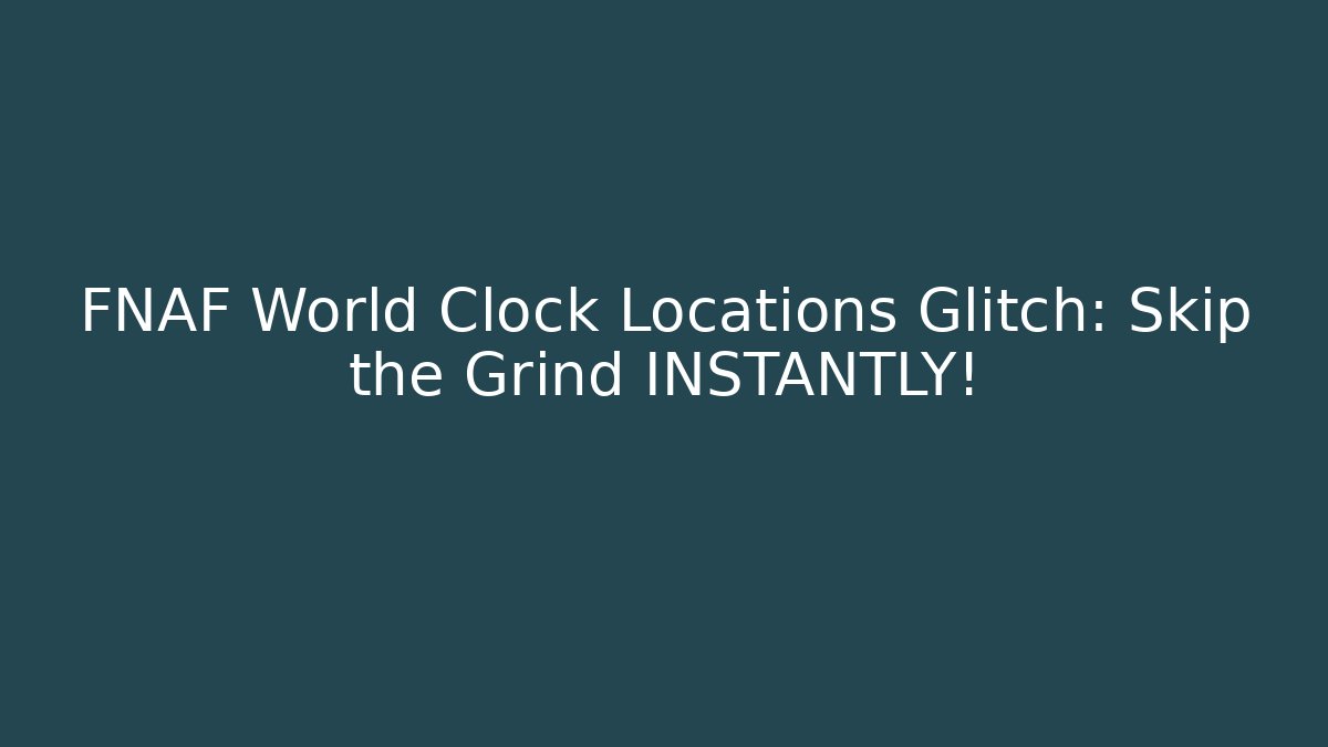 FNAF World Clock Locations Glitch: Skip the Grind INSTANTLY! - Critter Realm