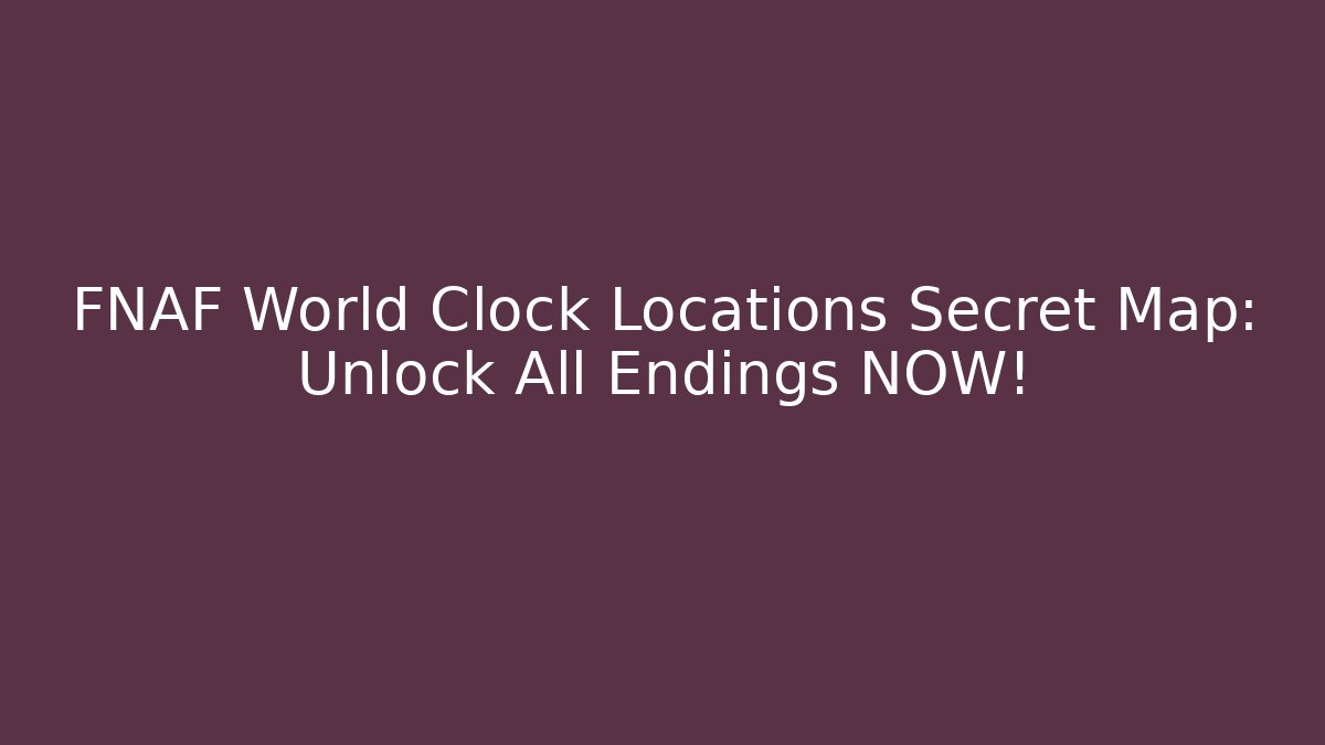 FNAF World Clock Locations Secret Map: Unlock All Endings NOW!