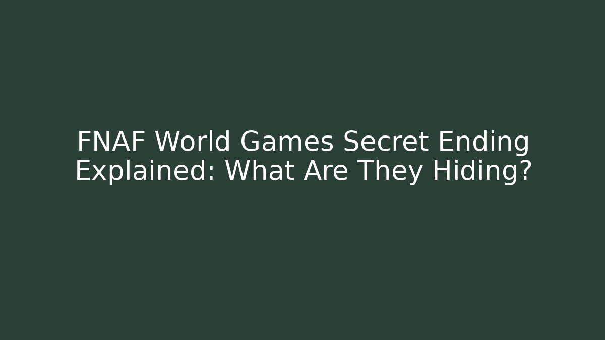 FNAF World Games Secret Ending Explained: What Are They Hiding?