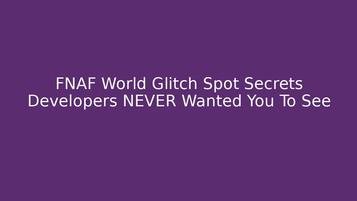 FNAF World Glitch Spot Secrets Developers NEVER Wanted You To See
