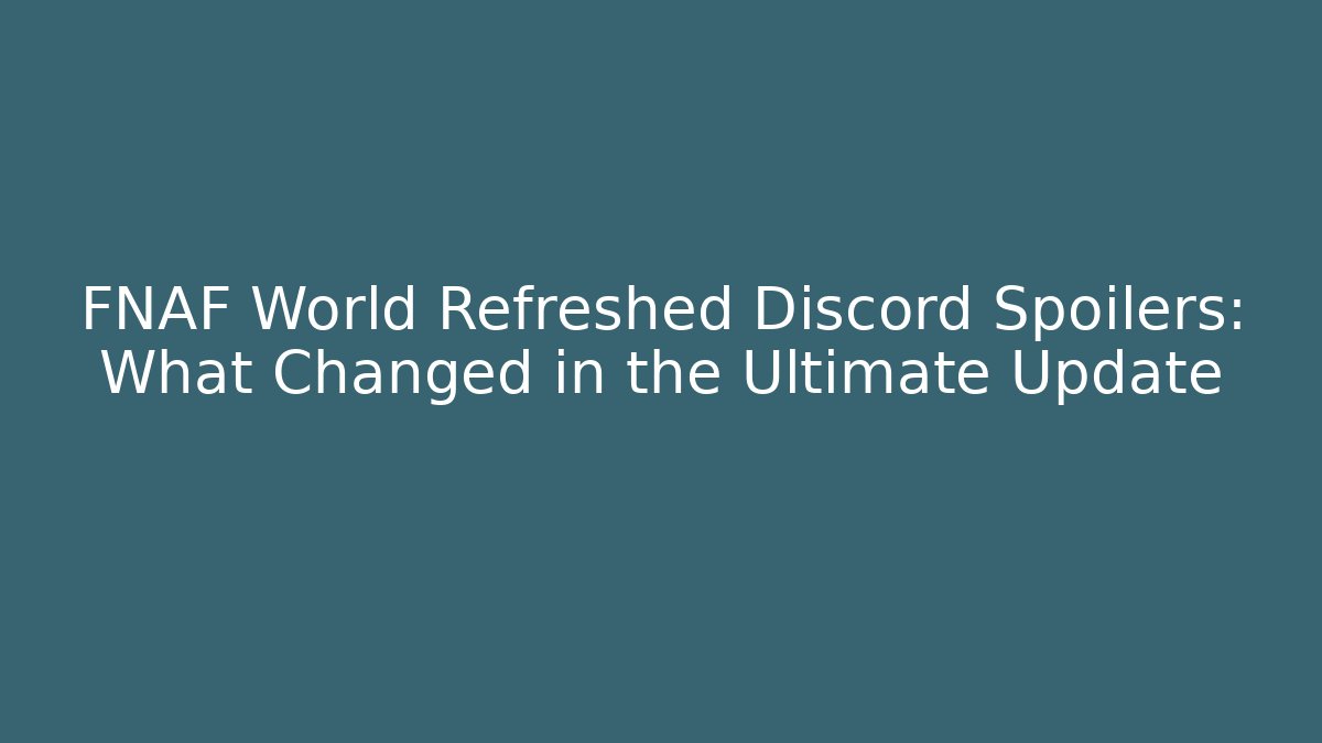 FNAF World Refreshed Discord Spoilers: What Changed in the Ultimate Update