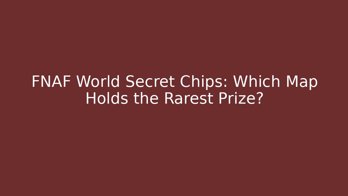 FNAF World Secret Chips: Which Map Holds the Rarest Prize?