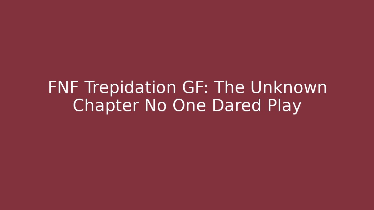 FNF Trepidation GF: The Unknown Chapter No One Dared Play