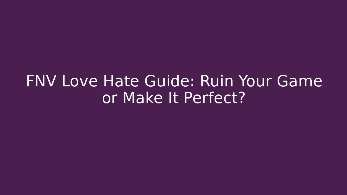 FNV Love Hate Guide: Ruin Your Game or Make It Perfect?