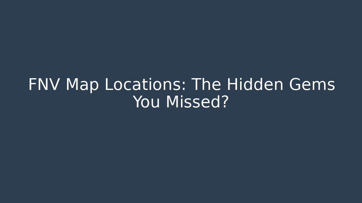 FNV Map Locations: The Hidden Gems You Missed?