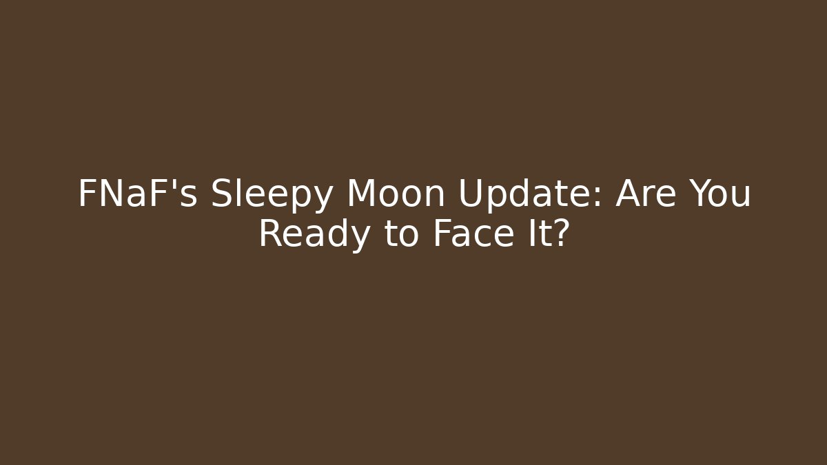 FNaF's Sleepy Moon Update: Are You Ready to Face It?