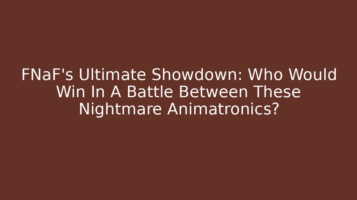 FNaF's Ultimate Showdown: Who Would Win In A Battle Between These Nightmare Animatronics?