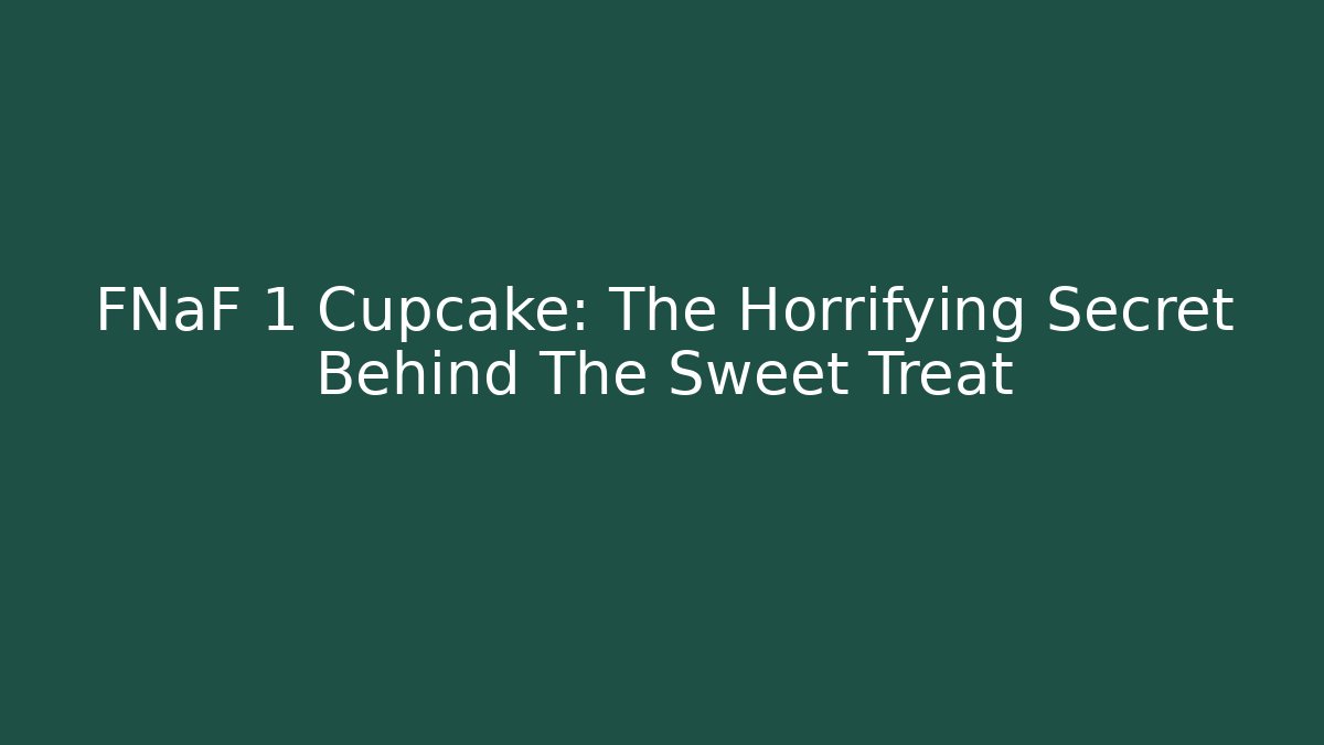 FNaF 1 Cupcake: The Horrifying Secret Behind The Sweet Treat