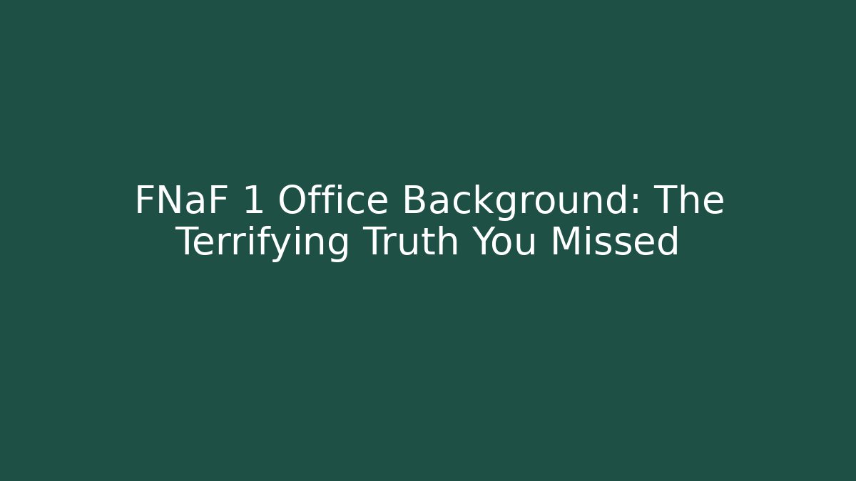 FNaF 1 Office Background: The Terrifying Truth You Missed