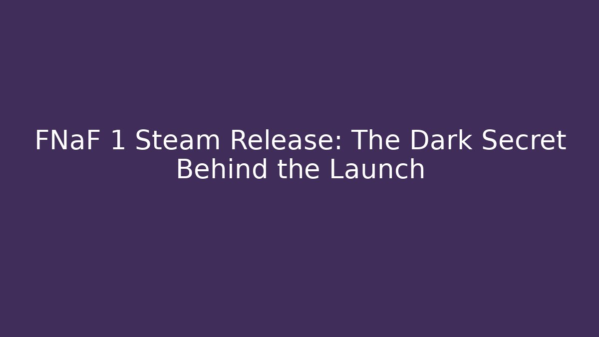 FNaF 1 Steam Release: The Dark Secret Behind the Launch