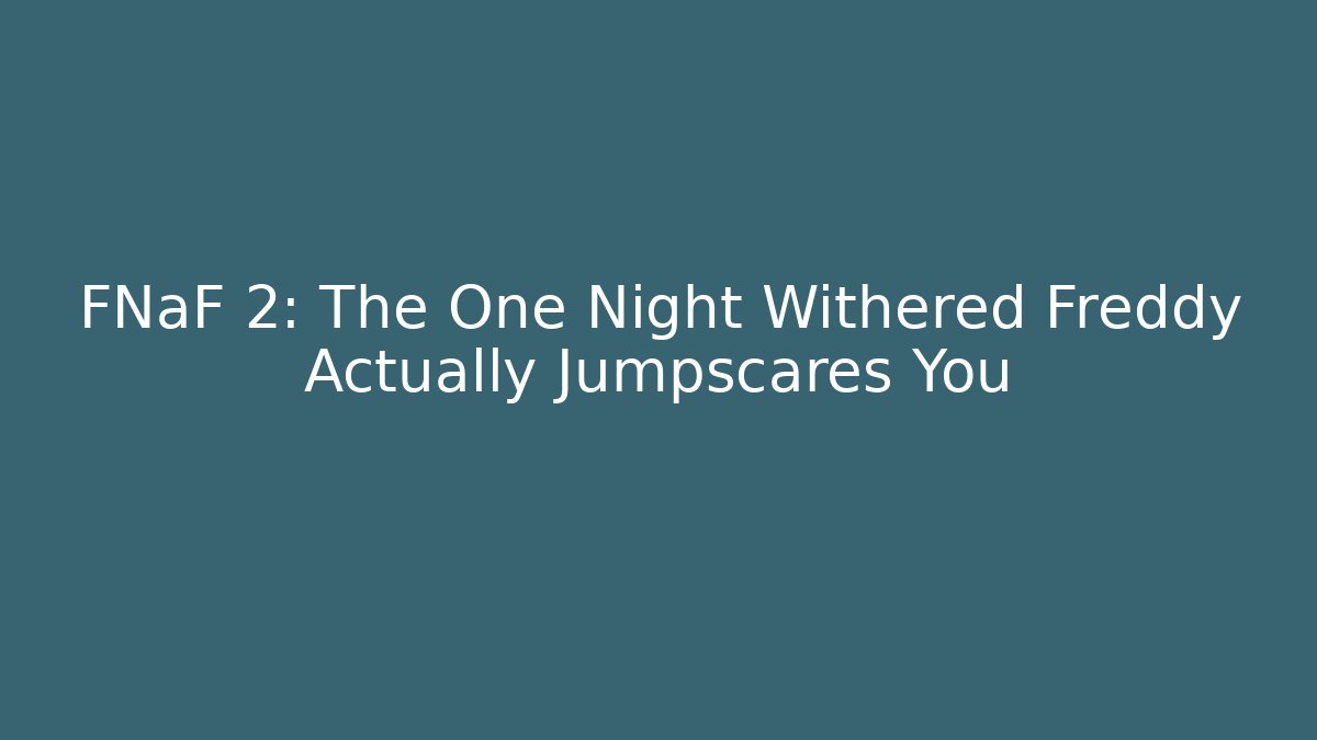 FNaF 2: The One Night Withered Freddy Actually Jumpscares You