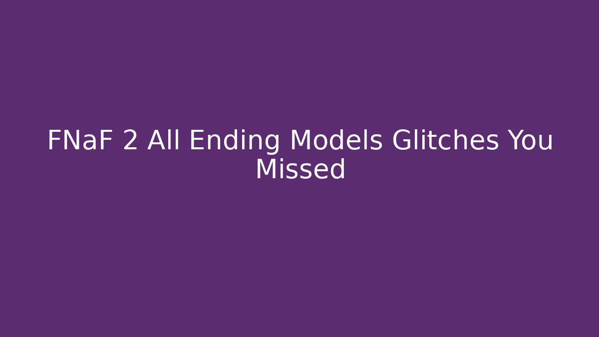 FNaF 2 All Ending Models Glitches You Missed