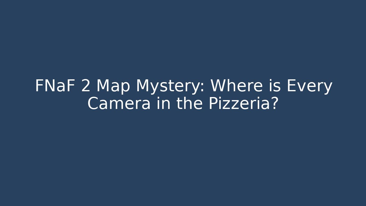 FNaF 2 Map Mystery: Where is Every Camera in the Pizzeria?