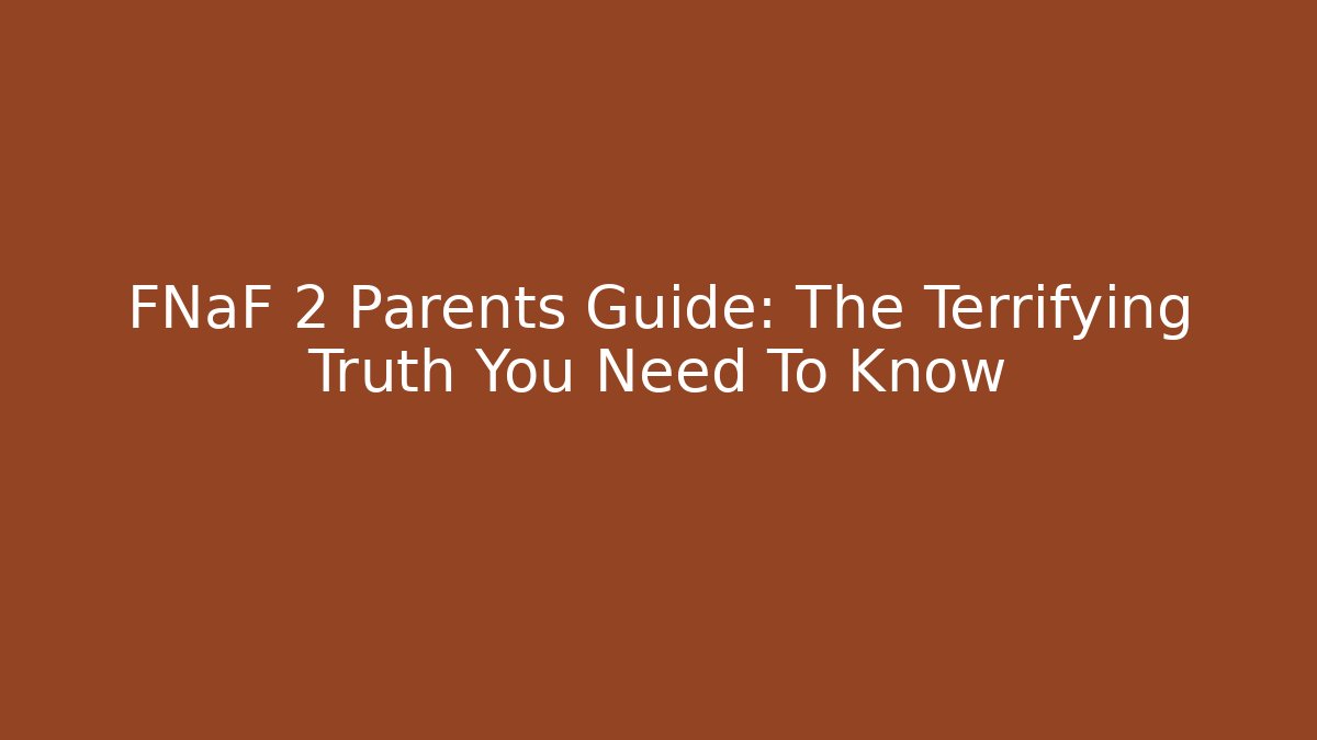 FNaF 2 Parents Guide: The Terrifying Truth You Need To Know