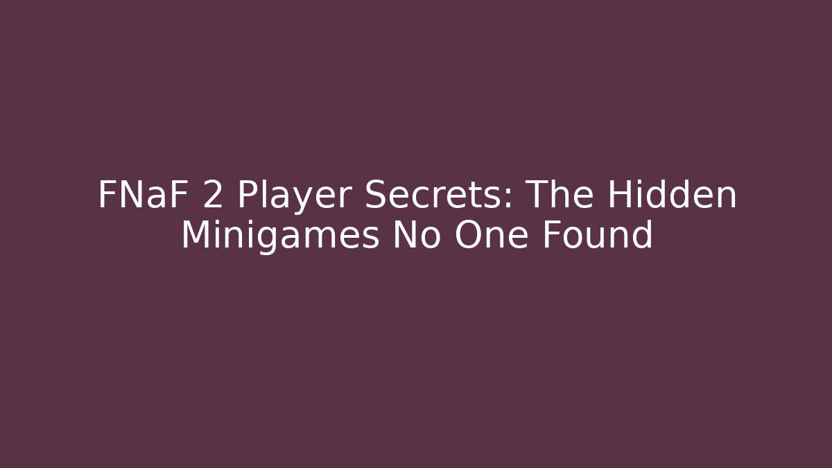FNaF 2 Player Secrets: The Hidden Minigames No One Found