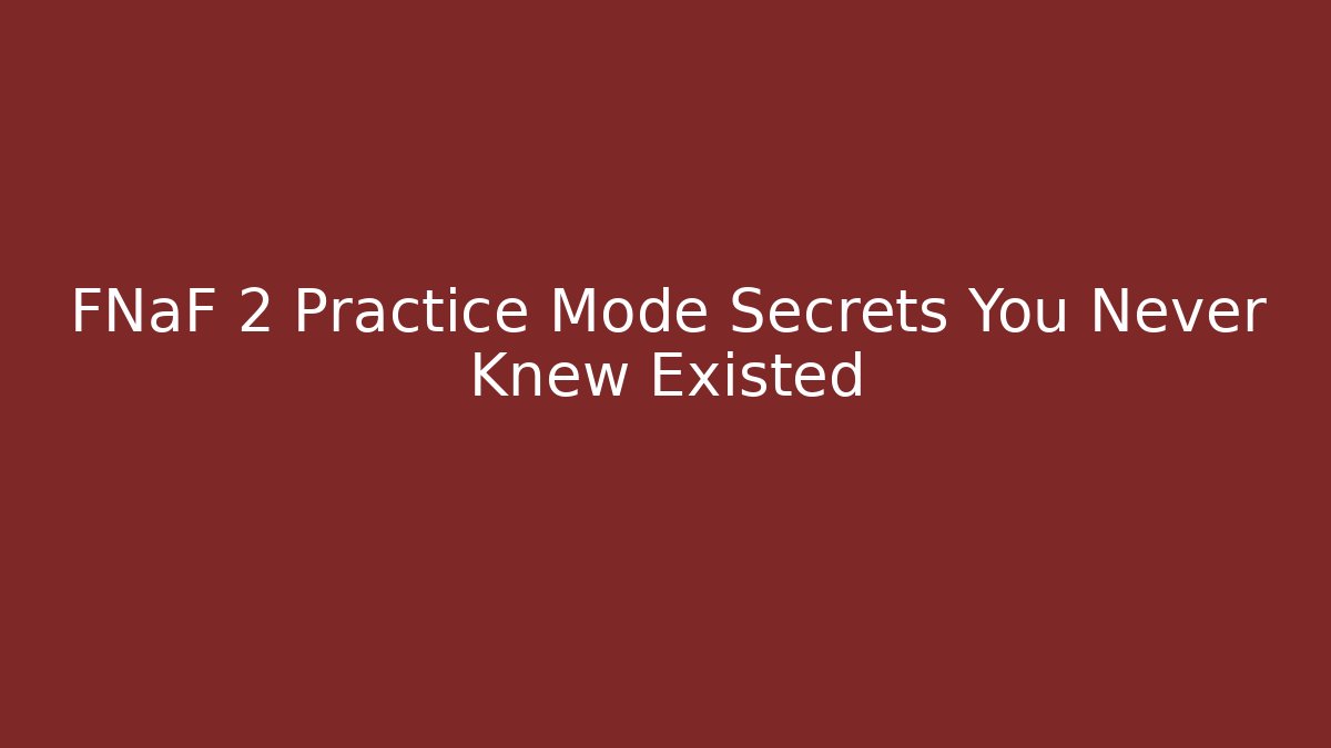 FNaF 2 Practice Mode Secrets You Never Knew Existed