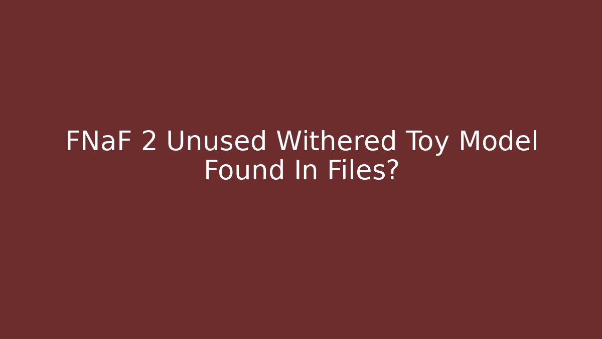 FNaF 2 Unused Withered Toy Model Found In Files? - Critter Realm
