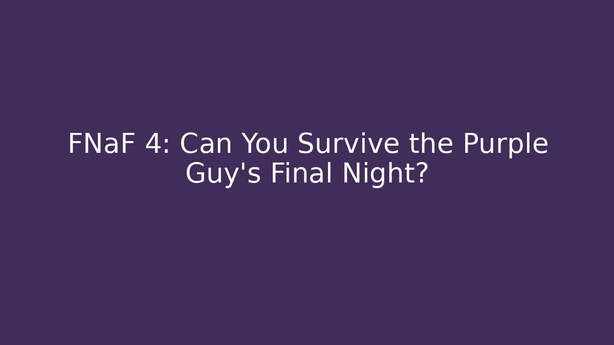 FNaF 4: Can You Survive the Purple Guy's Final Night?