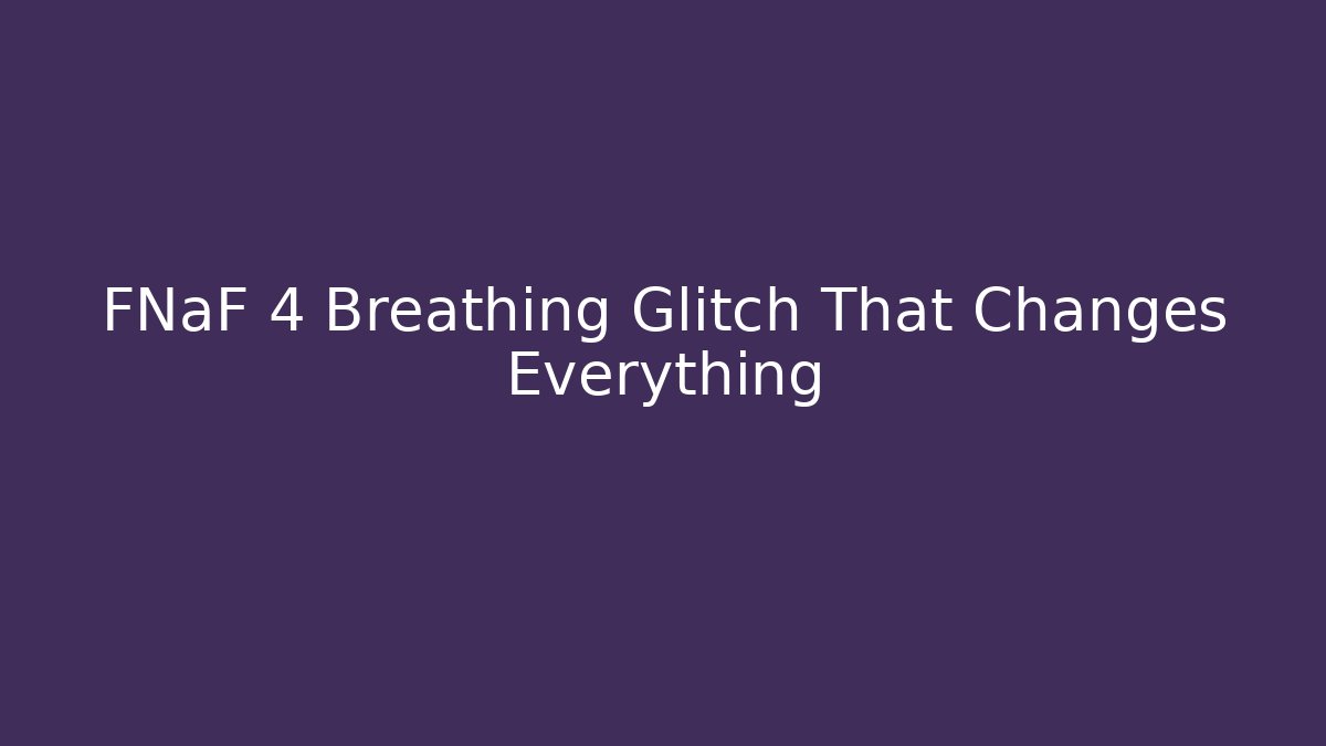 FNaF 4 Breathing Glitch That Changes Everything