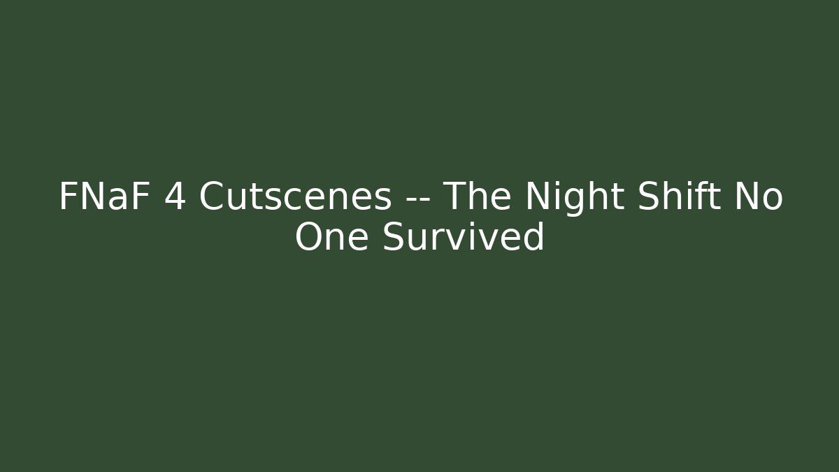 FNaF 4 Cutscenes — The Night Shift No One Survived