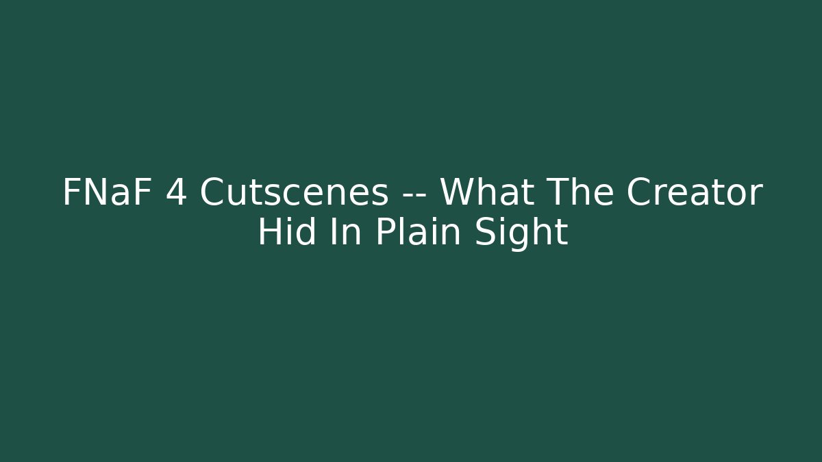 FNaF 4 Cutscenes — What The Creator Hid In Plain Sight