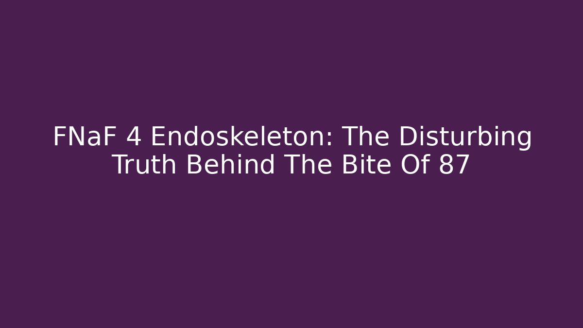 FNaF 4 Endoskeleton: The Disturbing Truth Behind The Bite Of 87 - Critter Realm