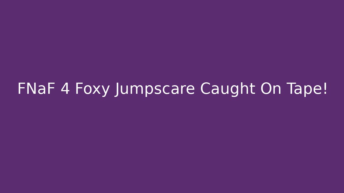 FNaF 4 Foxy Jumpscare Caught On Tape!