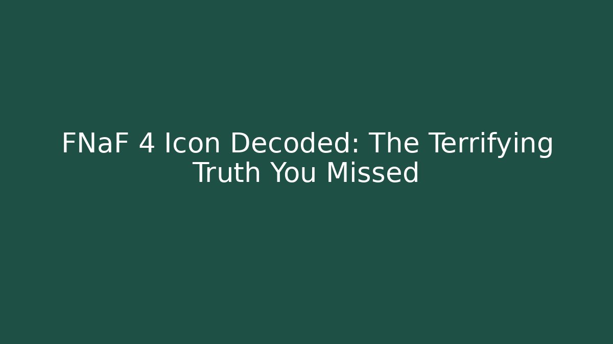 FNaF 4 Icon Decoded: The Terrifying Truth You Missed