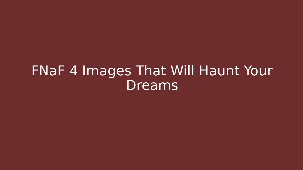 FNaF 4 Images That Will Haunt Your Dreams